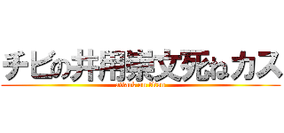 チビの井用崇文死ねカス (attack on titan)