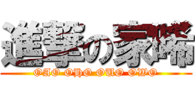 進撃の家晞 (OAO OHO OUO OWO)