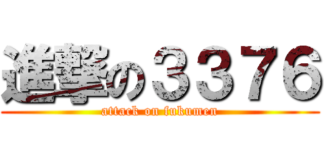 進撃の３３７６ (attack on fukumen)