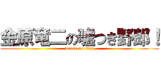 金原竜二の嘘つき野郎！ (attack on titan)