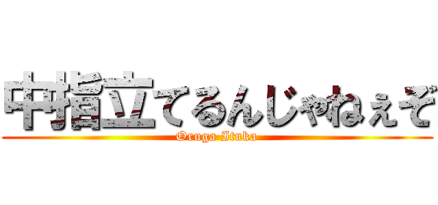 中指立てるんじゃねぇぞ (Oruga Ituka)