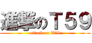 進撃のＴ５９ (attack on T59)