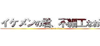 イケメンの君、不細工なお前 (attack on titan)