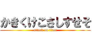 かきくけこさしすせそ (attack on titan)