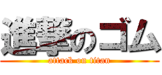 進撃のゴム (attack on titan)