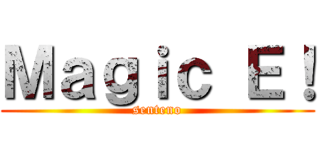Ｍａｇｉｃ Ｅ！ (senteno)