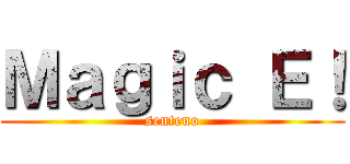 Ｍａｇｉｃ Ｅ！ (senteno)