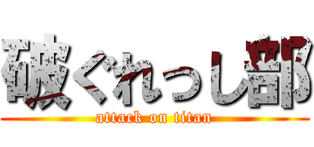 破ぐれっし部 (attack on titan)