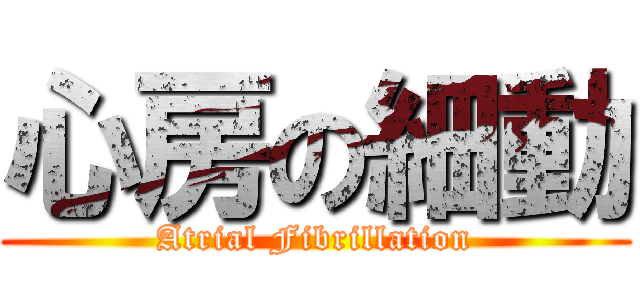 心房の細動 (Atrial Fibrillation)