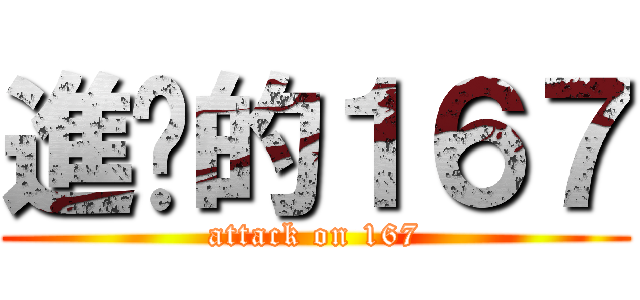 進擊的１６７ (attack on 167)