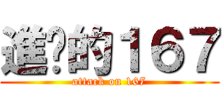 進擊的１６７ (attack on 167)