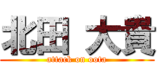 北田 大貴 (attack on oota)