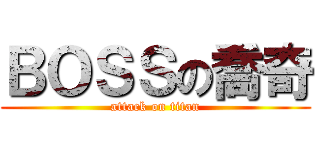 ＢＯＳＳの喬奇 (attack on titan)