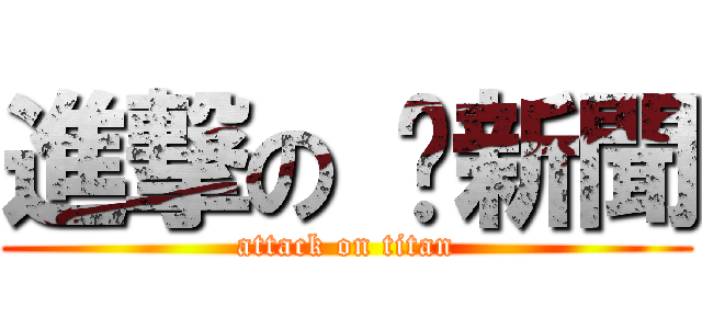 進撃の 妞新聞 (attack on titan)