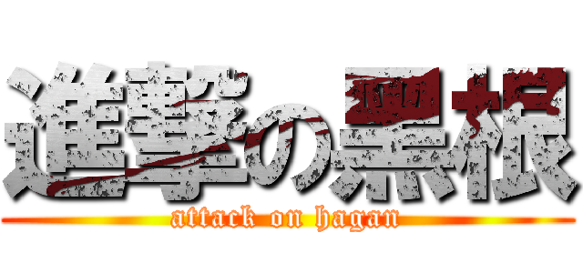 進撃の黑根 (attack on hagan)