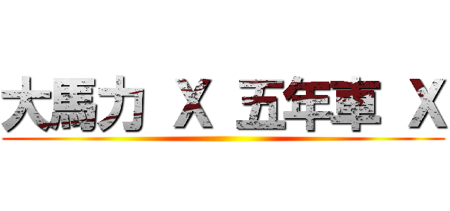 大馬力 Ｘ 五年車 Ｘ ()