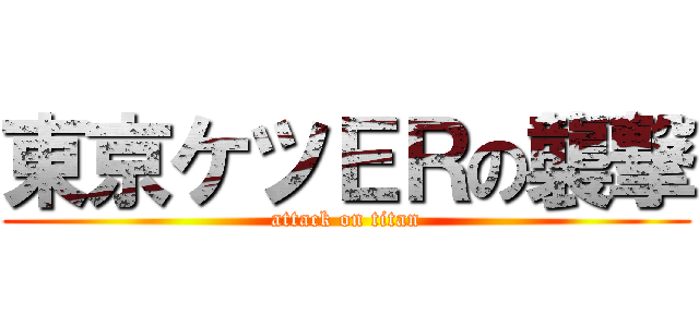東京ケツＥＲの襲撃 (attack on titan)