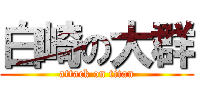 白崎の大群 (attack on titan)