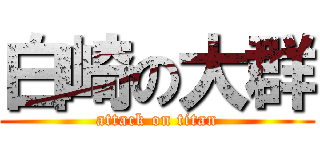 白崎の大群 (attack on titan)