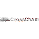 進撃のＣｒｏｓｓＣｈａｒｍ (attack on CrossCharm)