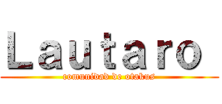 Ｌａｕｔａｒｏ  (comunidad de otakus)