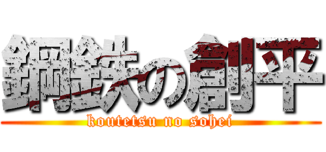 鋼鉄の創平 (koutetsu no sohei)