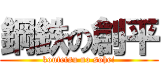 鋼鉄の創平 (koutetsu no sohei)
