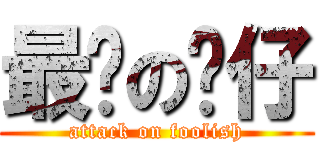 最强の傻仔 (attack on foolish)