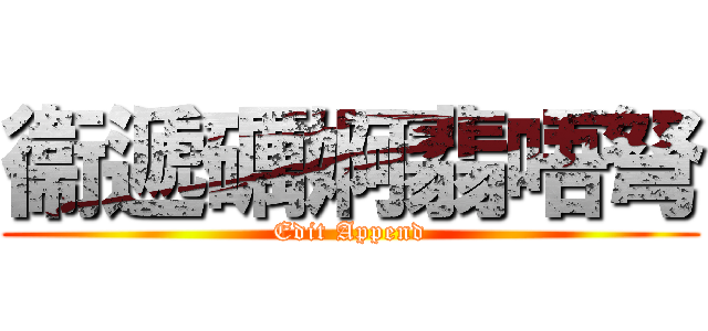 衞遞礪婀翡唔弩 (Edit Append)