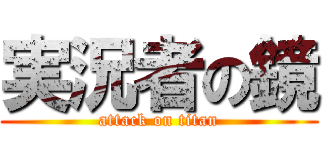 実況者の鏡 (attack on titan)