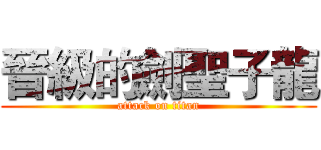 晉級的劍聖子龍 (attack on titan)