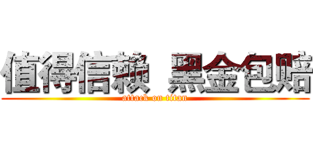值得信赖  黑金包赔 (attack on titan)