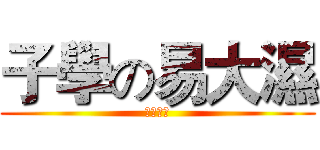 子學の易大濕 (又大又溼)