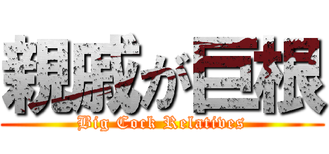 親戚が巨根 (Big Cock Relatives)