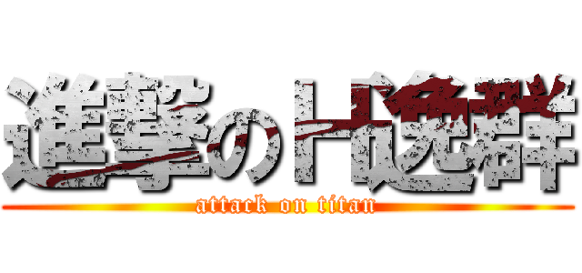 進撃のＨ逸群 (attack on titan)