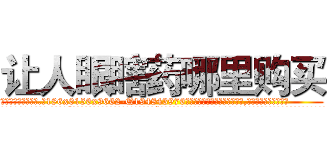 让人眼瞎药哪里购买 (让人眼瞎药哪里购买【电.话186x0156x9662-Q194843976林氏药业】我们做的是长期生意,靠的是老客户长期支持
参考消息网2月20日报道 韩媒称，“剩女多、离婚率高的城市，房价一定会上涨。”这是中国经济学家金岩石2016年12月参加在上海举行的房地产相关论坛时说的话。
)