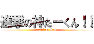 進撃の神たーくん！！ (attack on titan)