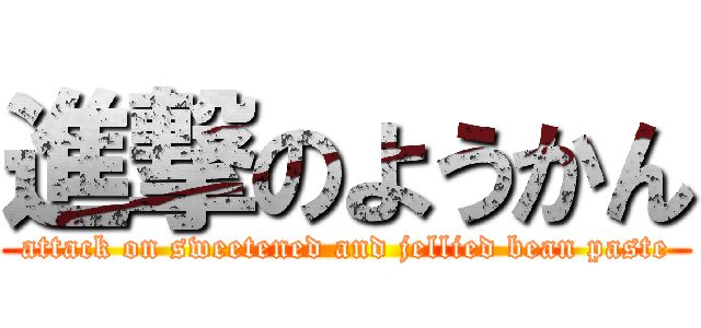 進撃のようかん (attack on sweetened and jellied bean paste)