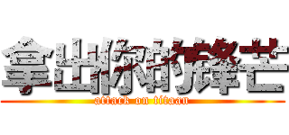 拿出你的锋芒 (attack on titaan)