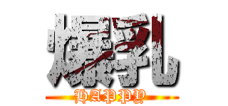 爆乳 (HAPPY)