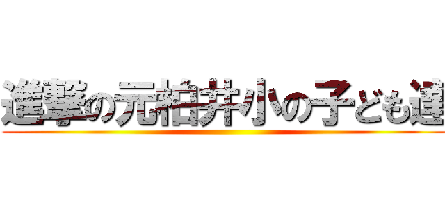 進撃の元柏井小の子ども達 ()