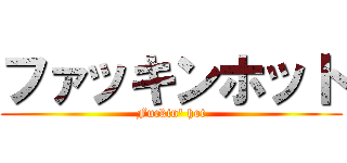 ファッキンホット (Fuckin\' hot)