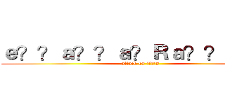ｅ？？ａ？？ａ？Ｒａ？？ａ？？ (attack on titan)
