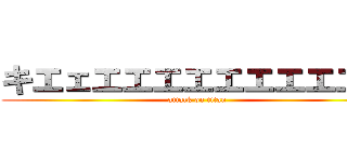 キエェエエエエエエエエエエ (attack on titan)