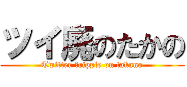 ツイ廃のたかの (Twitter ｃripple on takano)