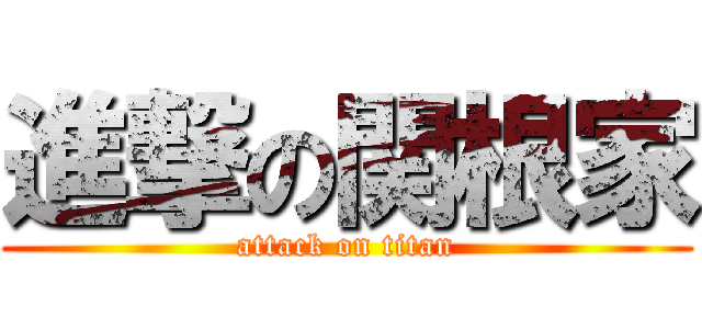 進撃の関根家 (attack on titan)