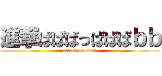 進撃ばばばっばばばｂｂ (attack on titan)