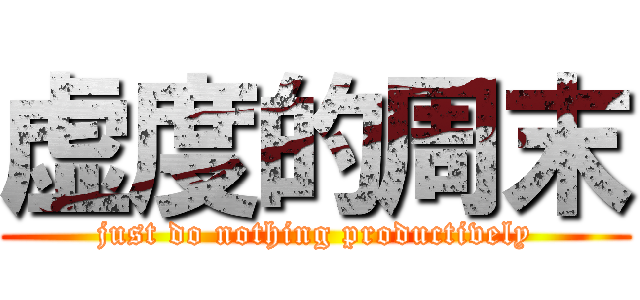 虚度的周末 (just do nothing productively)