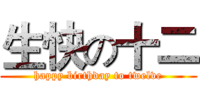 生快の十二 (happy birthday to twelve)