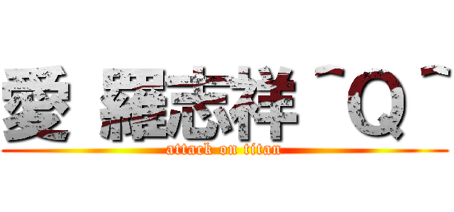愛 羅志祥＾Ｑ＾ (attack on titan)